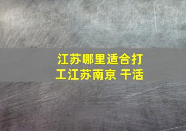 江苏哪里适合打工江苏南京 干活